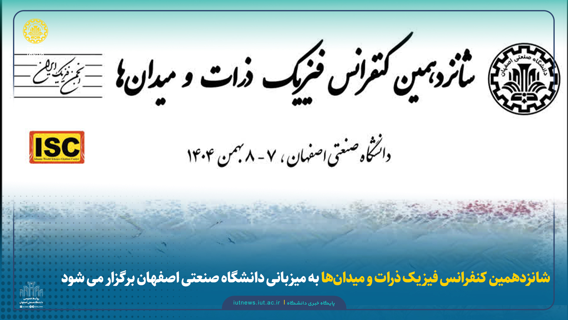 شانزدهمین کنفرانس فیزیک ذرات و میدان‌ها به میزبانی دانشگاه صنعتی اصفهان برگزار می شود 